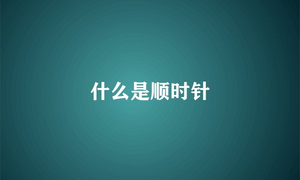 什么是顺时针