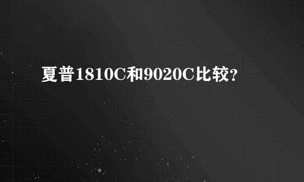 夏普1810C和9020C比较？