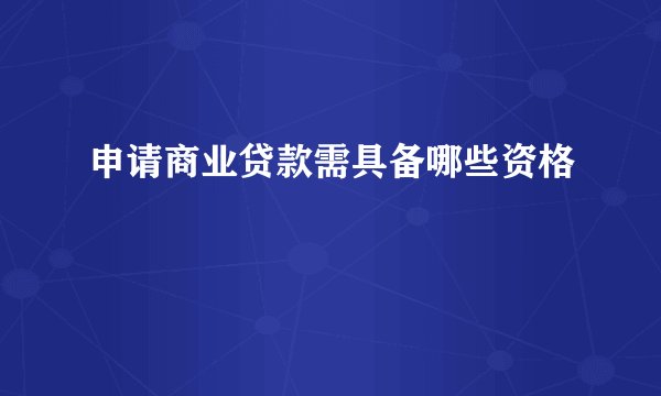 申请商业贷款需具备哪些资格