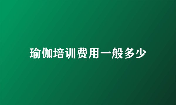 瑜伽培训费用一般多少