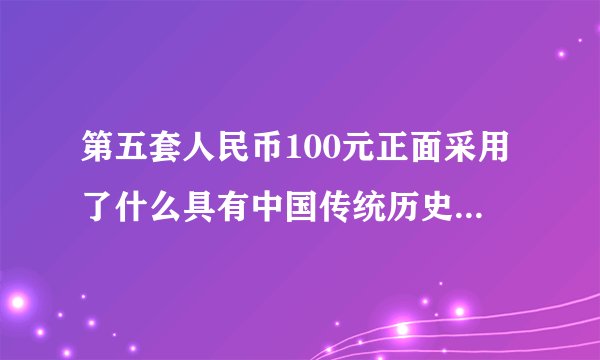 第五套人民币100元正面采用了什么具有中国传统历史文化特色和