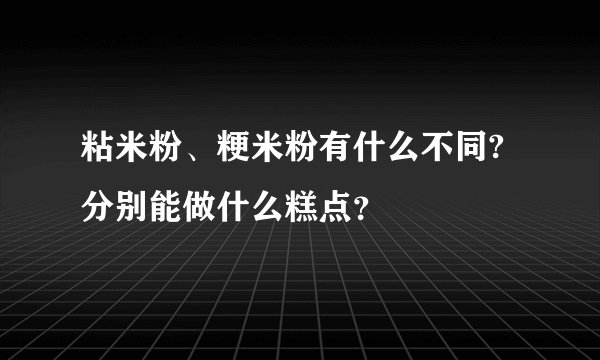 粘米粉、粳米粉有什么不同? 分别能做什么糕点？