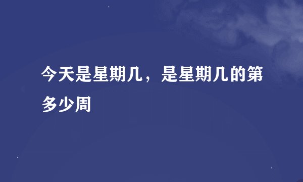 今天是星期几，是星期几的第多少周