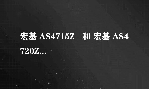 宏基 AS4715Z   和 宏基 AS4720Z 有什么不同？？