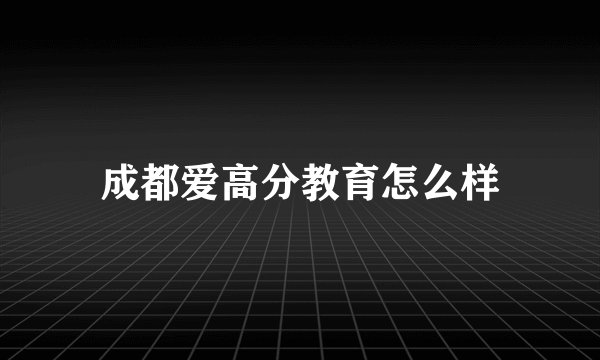 成都爱高分教育怎么样