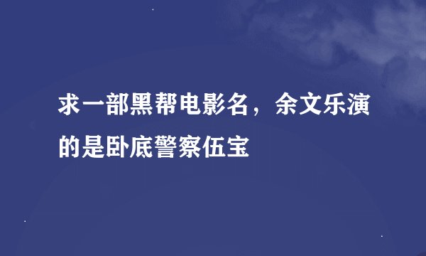 求一部黑帮电影名，余文乐演的是卧底警察伍宝