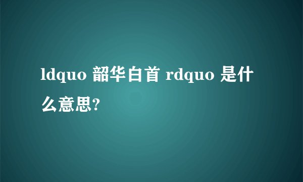 ldquo 韶华白首 rdquo 是什么意思?
