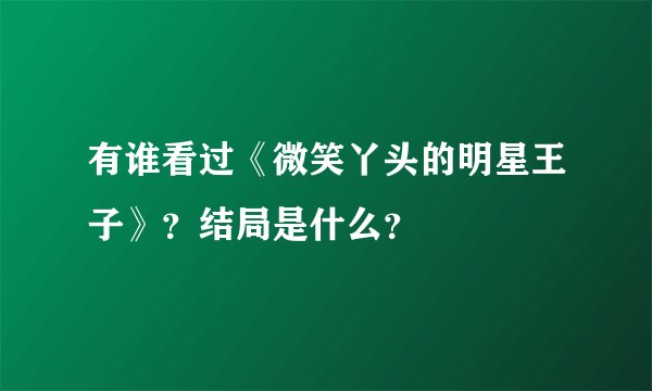 有谁看过《微笑丫头的明星王子》？结局是什么？