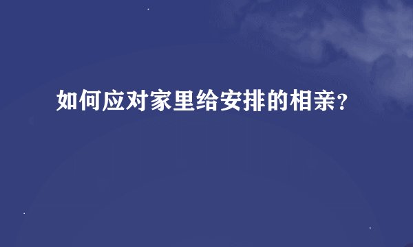 如何应对家里给安排的相亲？