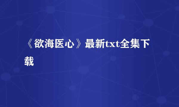 《欲海医心》最新txt全集下载