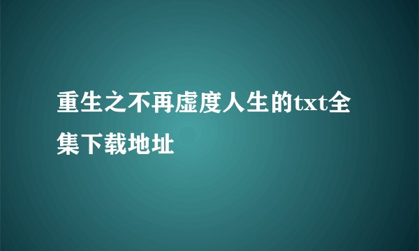 重生之不再虚度人生的txt全集下载地址