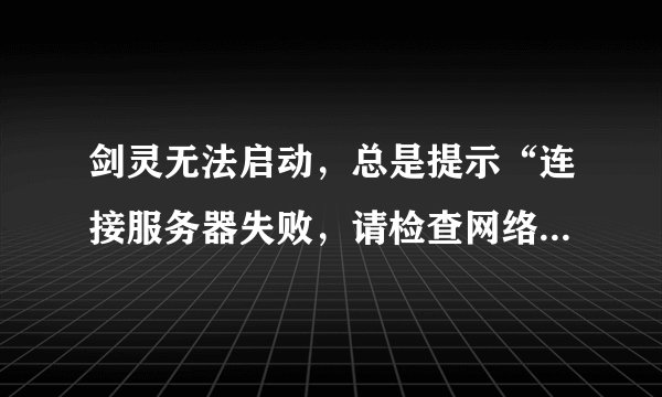 剑灵无法启动，总是提示“连接服务器失败，请检查网络”但我的网络连接正常，怎么回事啊？