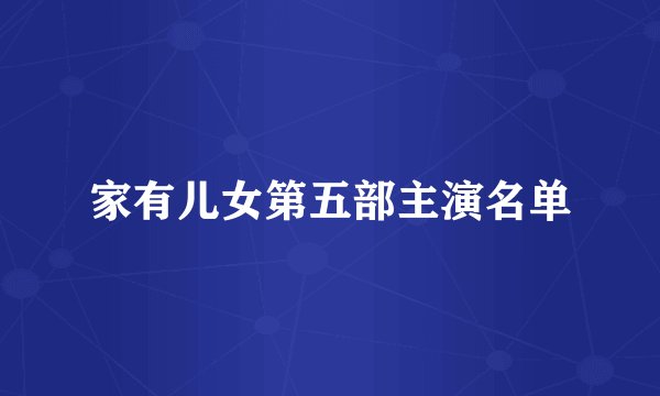 家有儿女第五部主演名单