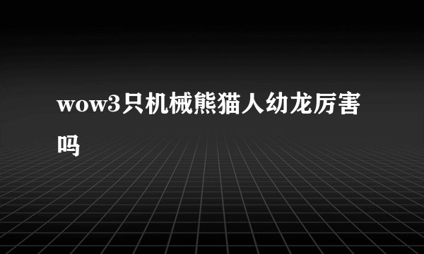 wow3只机械熊猫人幼龙厉害吗
