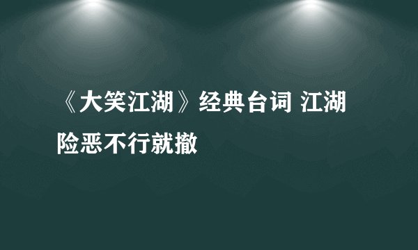 《大笑江湖》经典台词 江湖险恶不行就撤