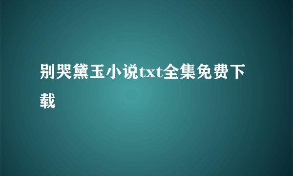 别哭黛玉小说txt全集免费下载
