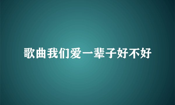 歌曲我们爱一辈子好不好