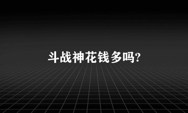 斗战神花钱多吗?
