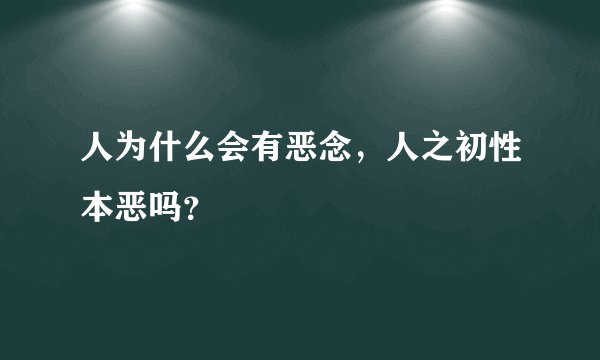 人为什么会有恶念，人之初性本恶吗？