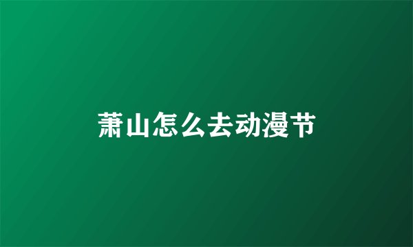 萧山怎么去动漫节
