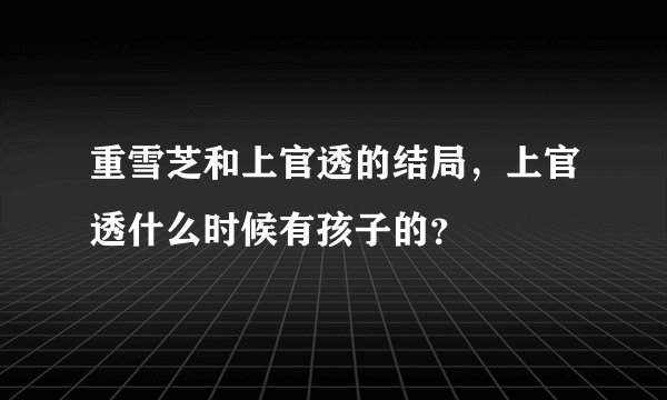 重雪芝和上官透的结局，上官透什么时候有孩子的？