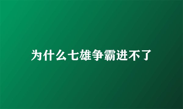 为什么七雄争霸进不了