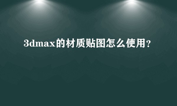 3dmax的材质贴图怎么使用？