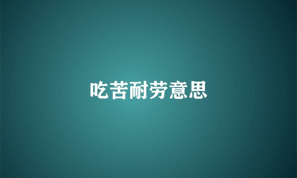 吃苦耐劳意思