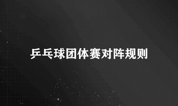 乒乓球团体赛对阵规则