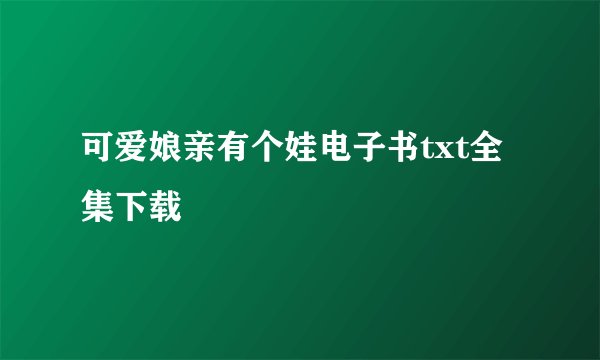 可爱娘亲有个娃电子书txt全集下载