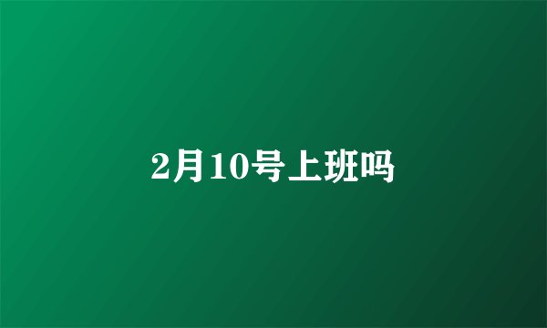 2月10号上班吗