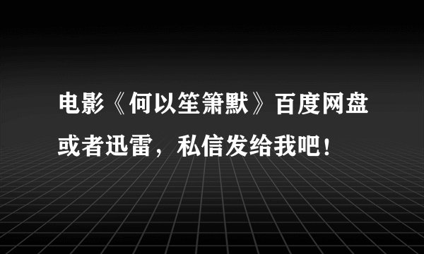 电影《何以笙箫默》百度网盘或者迅雷，私信发给我吧！