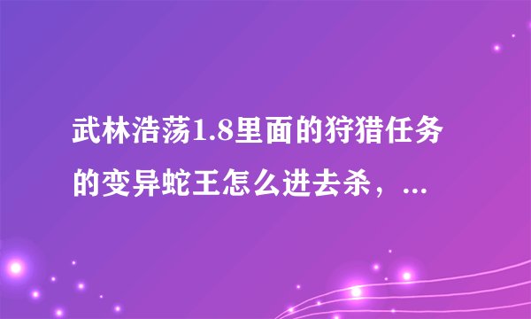 武林浩荡1.8里面的狩猎任务的变异蛇王怎么进去杀，还有传送石怎么用，