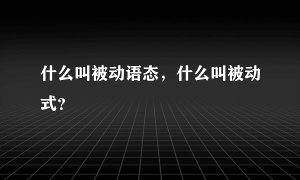 什么叫被动语态，什么叫被动式？