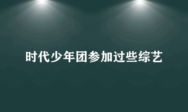时代少年团参加过些综艺