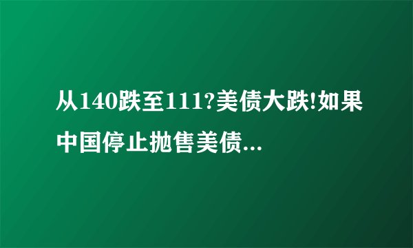 从140跌至111?美债大跌!如果中国停止抛售美债,会怎么样?