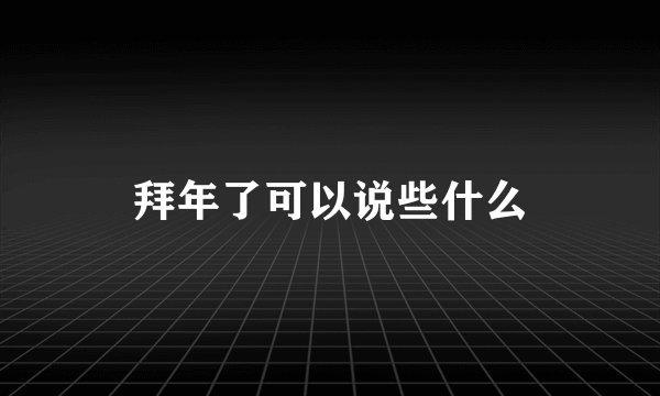 拜年了可以说些什么