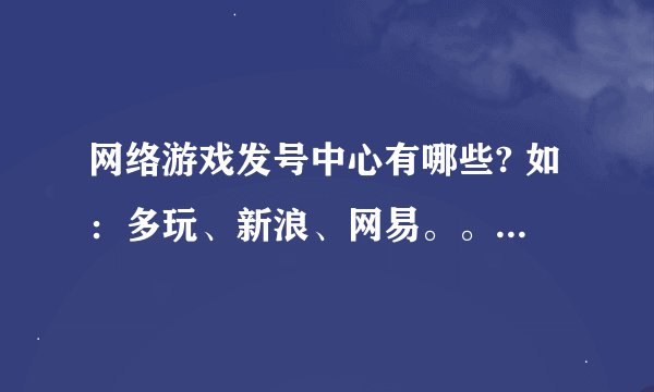 网络游戏发号中心有哪些? 如：多玩、新浪、网易。。。。。。。。