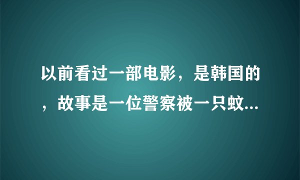 以前看过一部电影，是韩国的，故事是一位警察被一只蚊子咬了，然后变了吸血鬼，那部电影叫什么？