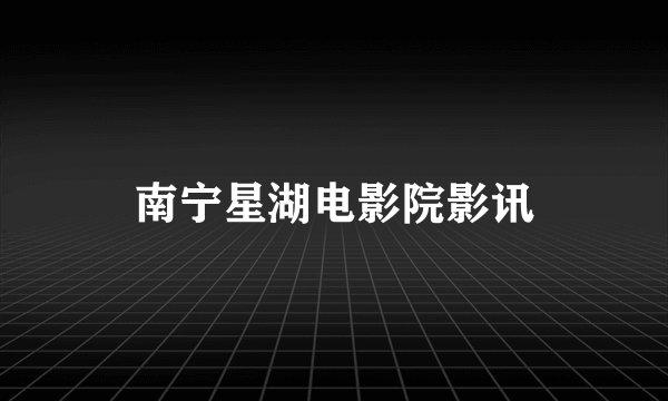 南宁星湖电影院影讯