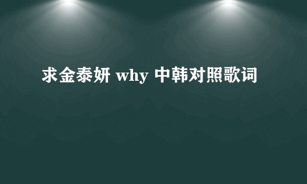 求金泰妍 why 中韩对照歌词