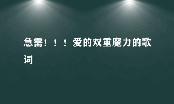 急需！！！爱的双重魔力的歌词