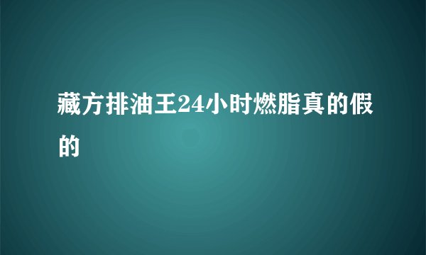 藏方排油王24小时燃脂真的假的