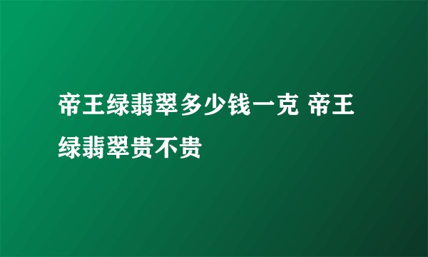 帝王绿翡翠多少钱一克 帝王绿翡翠贵不贵