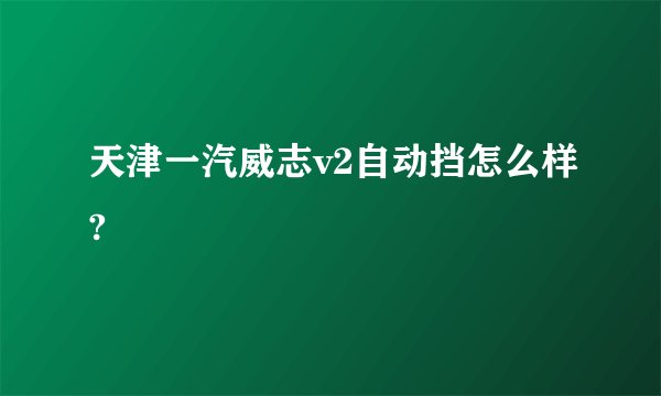 天津一汽威志v2自动挡怎么样?