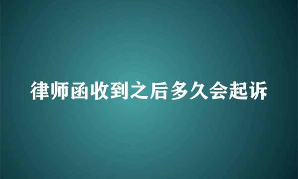 律师函收到之后多久会起诉
