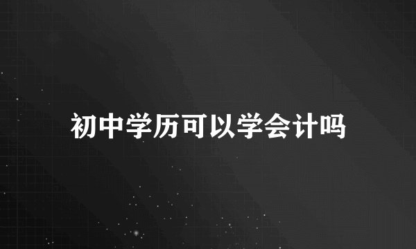 初中学历可以学会计吗