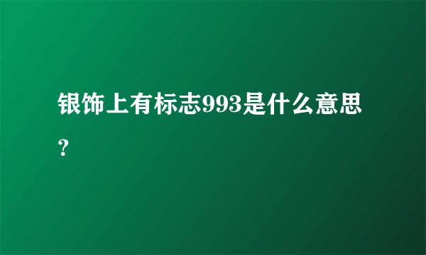 银饰上有标志993是什么意思？