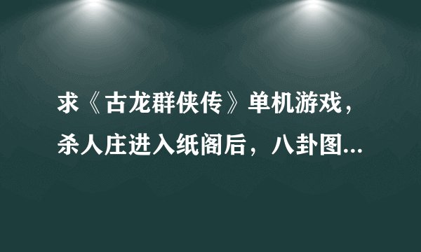 求《古龙群侠传》单机游戏，杀人庄进入纸阁后，八卦图怎麼摆，鼠标怎麼操作