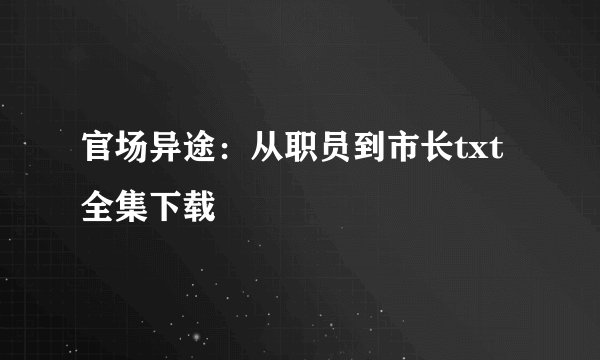官场异途：从职员到市长txt全集下载